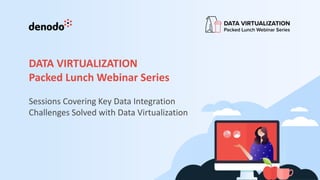 DATA VIRTUALIZATION
Packed Lunch Webinar Series
Sessions Covering Key Data Integration
Challenges Solved with Data Virtualization
 