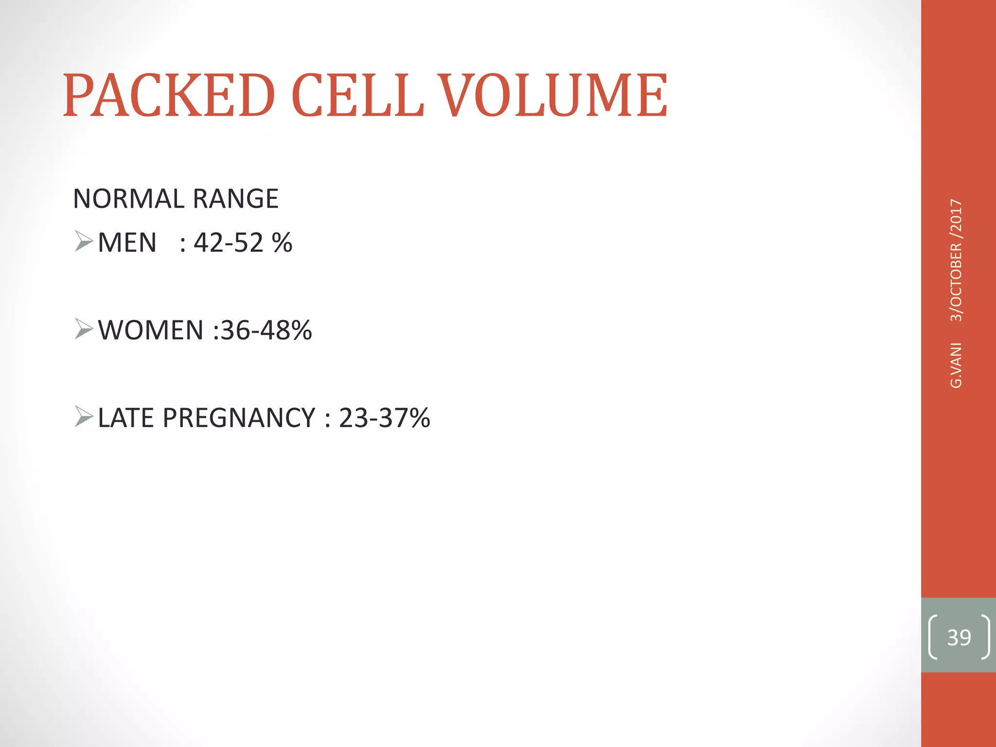 PACKED CELL VOLUME
NORMAL RANGE
MEN : 42-52 %
WOMEN :36-48%
LATE PREGNANCY : 23-37%
3/OCTOBER
/2017
G.VANI
39
 