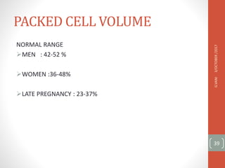 PACKED CELL VOLUME
NORMAL RANGE
MEN : 42-52 %
WOMEN :36-48%
LATE PREGNANCY : 23-37%
3/OCTOBER
/2017
G.VANI
39
 