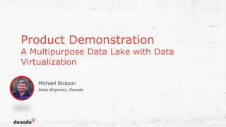 Product Demonstration
A Multipurpose Data Lake with Data
Virtualization
16
Sales Engineer, Denodo
Michael Dickson
 