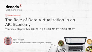 Next session
The Role of Data Virtualization in an
API Economy
Thursday, September 20, 2018 | 11:00 AM PT / 2:00 PM ET
Paul Moxon
VP Data Architectures & Chief Evangelist, Denodo
 