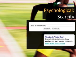 Psychological:	
  	
  
Scarcity	
  
marc	
  jacobs	
  lederclutch	
  
Marc	
  Jacobs®	
  Lederclutch	
  
Streng	
  limi-erte	
  Kollek-on.	
  Neue	
  	
  
Taschen	
  von	
  Marc	
  Jacobs®	
  entdecken!	
  
Marc-­‐Jacobs.fashionece.de	
  
 