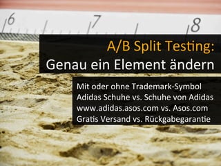 A/B	
  Split	
  Tes-ng:	
  
Genau	
  ein	
  Element	
  ändern	
  
	
  Mit	
  oder	
  ohne	
  Trademark-­‐Symbol	
  
Adidas	
  Schuhe	
  vs.	
  Schuhe	
  von	
  Adidas	
  
www.adidas.asos.com	
  vs.	
  Asos.com	
  
Gra-s	
  Versand	
  vs.	
  Rückgabegaran-e	
  
 