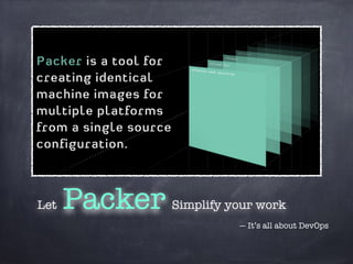 Let Packer 
Simplify your work 
— It’s all about DevOps 
 