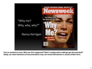 You’ve worked so hard. Why has this happened? Didn’t configuration settings get documented?
Sadly, our best intentions at documentation may not reveal themselves in actual written form.
3
 