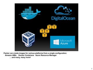 Packer can create images for various platforms from a single configuration:
Amazon AMIs Docker Containers Azure Resource Manager
… and many, many more!
7
 