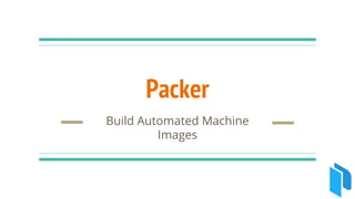 Packer
Build Automated Machine
Images
 