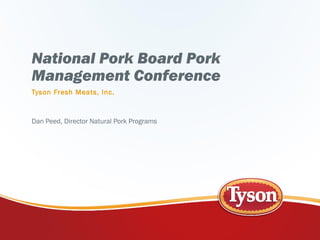 National Pork Board Pork
Management Conference
Tyson Fresh Meats, Inc.
Dan Peed, Director Natural Pork Programs
 