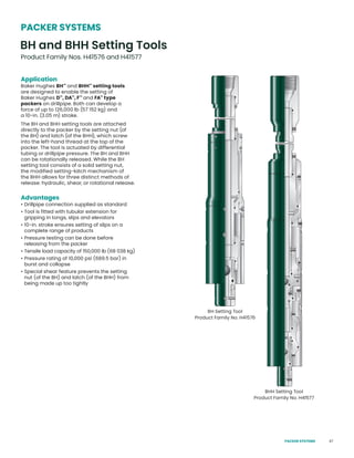 47
Application
Baker Hughes BH™
and BHH™
setting tools
are designed to enable the setting of
Baker Hughes D™
, DA™
, F™
and FA™
type
packers on drillpipe. Both can develop a
force of up to 126,000 lb (57 152 kg) and
a 10-in. (3.05 m) stroke.
The BH and BHH setting tools are attached
directly to the packer by the setting nut (of
the BH) and latch (of the BHH), which screw
into the left-hand thread at the top of the
packer. The tool is actuated by differential
tubing or drillpipe pressure. The BH and BHH
can be rotationally released. While the BH
setting tool consists of a solid setting nut,
the modified setting-latch mechanism of
the BHH allows for three distinct methods of
release: hydraulic, shear, or rotational release.
Advantages
• Drillpipe connection supplied as standard
• Tool is fitted with tubular extension for
gripping in tongs, slips and elevators
• 10-in. stroke ensures setting of slips on a
complete range of products
• Pressure testing can be done before
releasing from the packer
• Tensile load capacity of 150,000 lb (68 038 kg)
• Pressure rating of 10,000 psi (689.5 bar) in
burst and collapse
• Special shear feature prevents the setting
nut (of the BH) and latch (of the BHH) from
being made up too tightly
BH and BHH Setting Tools
Product Family Nos. H41576 and H41577
PACKER SYSTEMS
BHH Setting Tool
Product Family No. H41577
BH Setting Tool
Product Family No. H41576
PACKER SYSTEMS
 