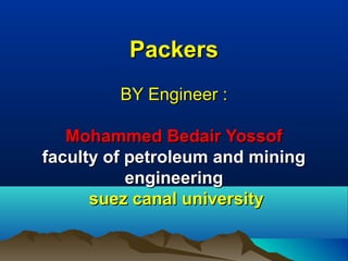 Packers
BY Engineer :
Mohammed Bedair Yossof
faculty of petroleum and mining
engineering
suez canal university
E-mail :
bakar_zezo99@yahoo.com

 