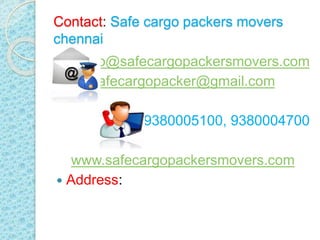 Contact: Safe cargo packers movers
chennai
info@safecargopackersmovers.com
safecargopacker@gmail.com
9380005100, 938000470...