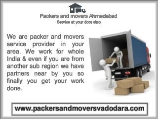 We are packer and movers
service provider in your
area. We work for whole
India & even if you are from
another sub region we have
partners near by you so
finally you get your work
done.
www.packersandmoversvadodara.com
 