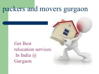 packers and movers gurgaon 
Get Best 
relocation services 
In India @ 
Gurgaon 
 