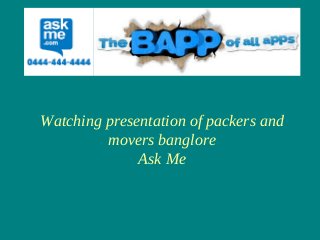 Watching presentation of packers and
movers banglore
Ask Me
 