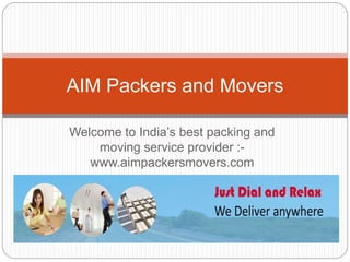 Welcome to India’s best packing and
moving service provider :-
www.aimpackersmovers.com
AIM Packers and Movers
 