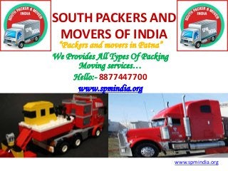 SOUTH PACKERS AND
MOVERS OF INDIA
“Packers and movers in Patna”
We Provides All Types Of Packing
Moving services…
Hello:- 8877447700
www.spmindia.org
www.spmindia.org
 
