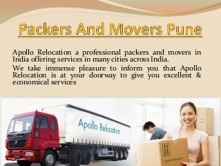 Apollo Relocation a professional packers and movers in
India offering services in many cities across India.
We take immense pleasure to inform you that Apollo
Relocation is at your doorway to give you excellent &
economical services
 