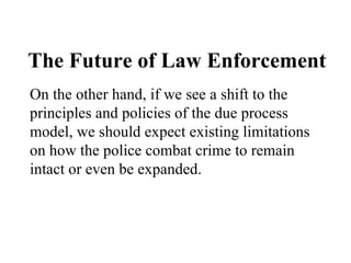The Future of Law Enforcement On the other hand, if we see a shift to the principles and policies of the due process model...