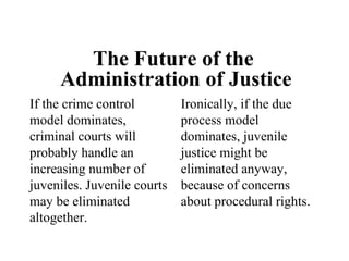 The Future of the  Administration of Justice If the crime control model dominates, criminal courts will probably handle an...