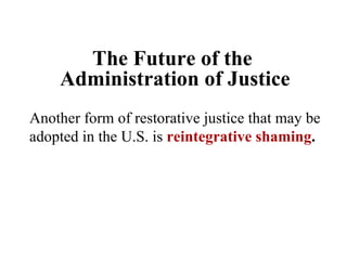 The Future of the  Administration of Justice Another form of restorative justice that may be adopted in the U.S. is  reint...