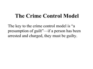 The Crime Control Model The key to the crime control model is “a presumption of guilt”—if a person has been arrested and c...