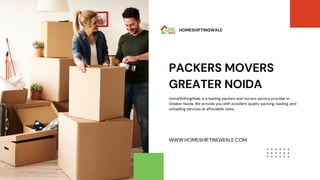 PACKERS MOVERS
GREATER NOIDA
HomeShiftingWale is a leading packers and movers service provider in
Greater Noida. We provide you with excellent quality packing, loading, and
unloading services at affordable rates.
WWW.HOMESHIFTINGWALE.COM
HOMESHIFTINGWALE
 