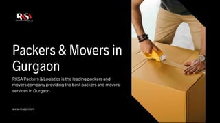 www.rksapl.com
RKSA Packers & Logistics is the leading packers and
movers company providing the best packers and movers
services in Gurgaon.
Packers & Movers in
Gurgaon
 