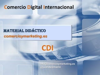 info@comercioymarketing.es
@juande2marin
MATERIAL DIDÁCTICO
comercioymarketing.es
Comercio Digital Internacional
CDI
 