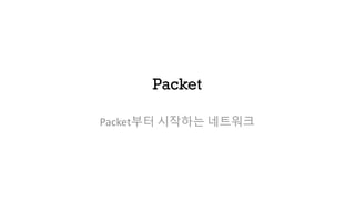 Packet
Packet부터 시작하는 네트워크
 