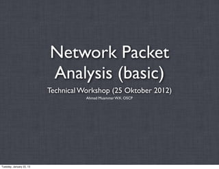 Network Packet
                          Analysis (basic)
                          Technical Workshop (25 Oktober 2012)
                                     Ahmad Muammar W.K. OSCP




Tuesday, January 22, 13
 