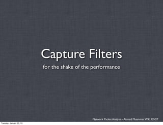Capture Filters
                          for the shake of the performance




                                              Network Packet Analysis - Ahmad Muammar W.K. OSCP
Tuesday, January 22, 13
 