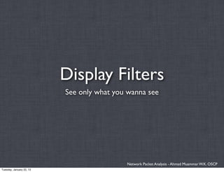 Display Filters
                          See only what you wanna see




                                           Network Packet Analysis - Ahmad Muammar W.K. OSCP
Tuesday, January 22, 13
 