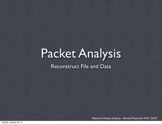 Packet Analysis
                           Reconstruct File and Data




                                            Network Packet Analysis - Ahmad Muammar W.K. OSCP
Tuesday, January 22, 13
 