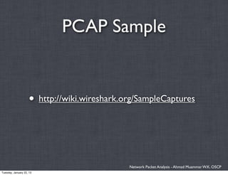 PCAP Sample


                    • http://wiki.wireshark.org/SampleCaptures



                                             Network Packet Analysis - Ahmad Muammar W.K. OSCP
Tuesday, January 22, 13
 