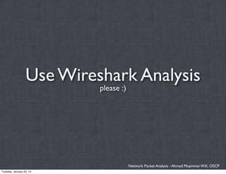 Use Wireshark Analysis
                           please :)




                                       Network Packet Analysis - Ahmad Muammar W.K. OSCP
Tuesday, January 22, 13
 