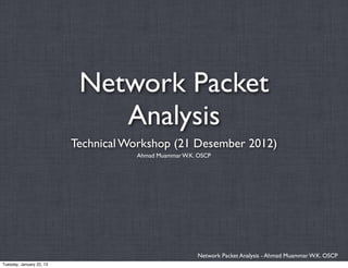 Network Packet
                              Analysis
                          Technical Workshop (21 Desember 2012)
                                     Ahmad Muammar W.K. OSCP




                                                       Network Packet Analysis - Ahmad Muammar W.K. OSCP
Tuesday, January 22, 13
 