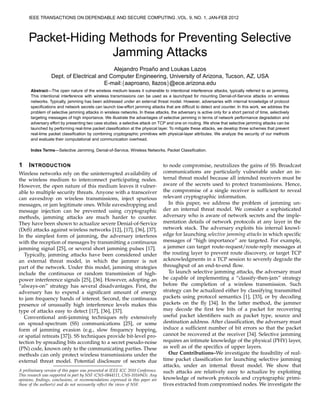 Packet-Hiding Methods for Preventing Selective
Jamming Attacks
Alejandro Proa˜no and Loukas Lazos
Dept. of Electrical and Computer Engineering, University of Arizona, Tucson, AZ, USA
E-mail:{aaproano, llazos}@ece.arizona.edu
Abstract—The open nature of the wireless medium leaves it vulnerable to intentional interference attacks, typically referred to as jamming.
This intentional interference with wireless transmissions can be used as a launchpad for mounting Denial-of-Service attacks on wireless
networks. Typically, jamming has been addressed under an external threat model. However, adversaries with internal knowledge of protocol
speciﬁcations and network secrets can launch low-effort jamming attacks that are difﬁcult to detect and counter. In this work, we address the
problem of selective jamming attacks in wireless networks. In these attacks, the adversary is active only for a short period of time, selectively
targeting messages of high importance. We illustrate the advantages of selective jamming in terms of network performance degradation and
adversary effort by presenting two case studies; a selective attack on TCP and one on routing. We show that selective jamming attacks can be
launched by performing real-time packet classiﬁcation at the physical layer. To mitigate these attacks, we develop three schemes that prevent
real-time packet classiﬁcation by combining cryptographic primitives with physical-layer attributes. We analyze the security of our methods
and evaluate their computational and communication overhead.
Index Terms—Selective Jamming, Denial-of-Service, Wireless Networks, Packet Classiﬁcation.
1 INTRODUCTION
Wireless networks rely on the uninterrupted availability of
the wireless medium to interconnect participating nodes.
However, the open nature of this medium leaves it vulner-
able to multiple security threats. Anyone with a transceiver
can eavesdrop on wireless transmissions, inject spurious
messages, or jam legitimate ones. While eavesdropping and
message injection can be prevented using cryptographic
methods, jamming attacks are much harder to counter.
They have been shown to actualize severe Denial-of-Service
(DoS) attacks against wireless networks [12], [17], [36], [37].
In the simplest form of jamming, the adversary interferes
with the reception of messages by transmitting a continuous
jamming signal [25], or several short jamming pulses [17].
Typically, jamming attacks have been considered under
an external threat model, in which the jammer is not
part of the network. Under this model, jamming strategies
include the continuous or random transmission of high-
power interference signals [25], [36]. However, adopting an
“always-on” strategy has several disadvantages. First, the
adversary has to expend a signiﬁcant amount of energy
to jam frequency bands of interest. Second, the continuous
presence of unusually high interference levels makes this
type of attacks easy to detect [17], [36], [37].
Conventional anti-jamming techniques rely extensively
on spread-spectrum (SS) communications [25], or some
form of jamming evasion (e.g., slow frequency hopping,
or spatial retreats [37]). SS techniques provide bit-level pro-
tection by spreading bits according to a secret pseudo-noise
(PN) code, known only to the communicating parties. These
methods can only protect wireless transmissions under the
external threat model. Potential disclosure of secrets due
A preliminary version of this paper was presented at IEEE ICC 2010 Conference.
This research was supported in part by NSF (CNS-0844111, CNS-1016943). Any
opinions, ﬁndings, conclusions, or recommendations expressed in this paper are
those of the author(s) and do not necessarily reﬂect the views of NSF.
to node compromise, neutralizes the gains of SS. Broadcast
communications are particularly vulnerable under an in-
ternal threat model because all intended receivers must be
aware of the secrets used to protect transmissions. Hence,
the compromise of a single receiver is sufﬁcient to reveal
relevant cryptographic information.
In this paper, we address the problem of jamming un-
der an internal threat model. We consider a sophisticated
adversary who is aware of network secrets and the imple-
mentation details of network protocols at any layer in the
network stack. The adversary exploits his internal knowl-
edge for launching selective jamming attacks in which speciﬁc
messages of “high importance” are targeted. For example,
a jammer can target route-request/route-reply messages at
the routing layer to prevent route discovery, or target TCP
acknowledgments in a TCP session to severely degrade the
throughput of an end-to-end ﬂow.
To launch selective jamming attacks, the adversary must
be capable of implementing a “classify-then-jam” strategy
before the completion of a wireless transmission. Such
strategy can be actualized either by classifying transmitted
packets using protocol semantics [1], [33], or by decoding
packets on the ﬂy [34]. In the latter method, the jammer
may decode the ﬁrst few bits of a packet for recovering
useful packet identiﬁers such as packet type, source and
destination address. After classiﬁcation, the adversary must
induce a sufﬁcient number of bit errors so that the packet
cannot be recovered at the receiver [34]. Selective jamming
requires an intimate knowledge of the physical (PHY) layer,
as well as of the speciﬁcs of upper layers.
Our Contributions–We investigate the feasibility of real-
time packet classiﬁcation for launching selective jamming
attacks, under an internal threat model. We show that
such attacks are relatively easy to actualize by exploiting
knowledge of network protocols and cryptographic primi-
tives extracted from compromised nodes. We investigate the
IEEE TRANSACTIONS ON DEPENDABLE AND SECURE COMPUTING ,VOL. 9, NO. 1, JAN-FEB 2012
 