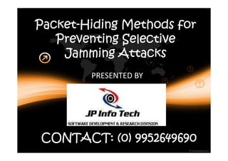 Packet-
Packet-Hiding Methods for
   Preventing Selective
    Jamming Attacks
        PRESENTED BY




CONTACT: (0) 9952649690
 