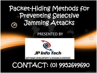 Packet-Hiding Methods for
   Preventing Selective
    Jamming Attacks
        PRESENTED BY




CONTACT: (0) 9952649690
 