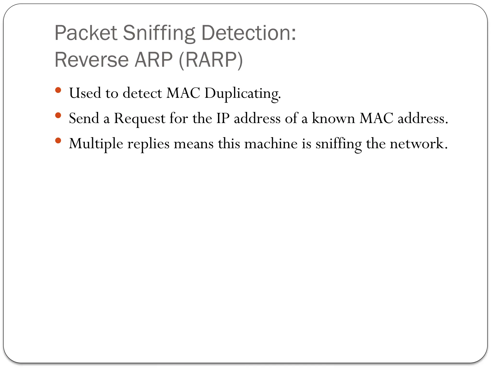 Packet Sniffing Detection:
Reverse ARP (RARP)
 Used to detect MAC Duplicating.
 Send a Request for the IP address of a known MAC address.
 Multiple replies means this machine is sniffing the network.
 