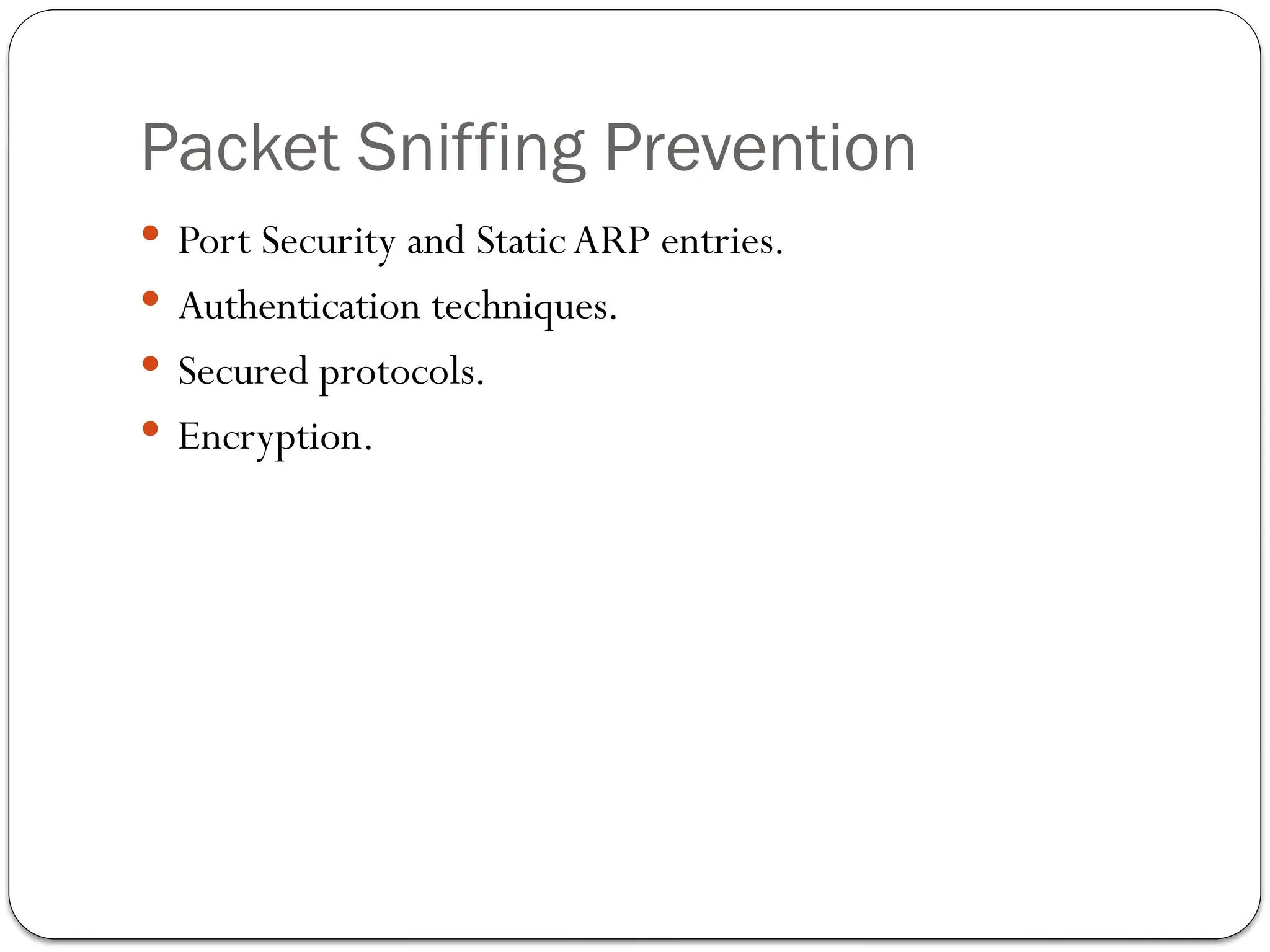 Packet Sniffing Prevention
 Port Security and Static ARP entries.
 Authentication techniques.
 Secured protocols.
 Encryption.
 