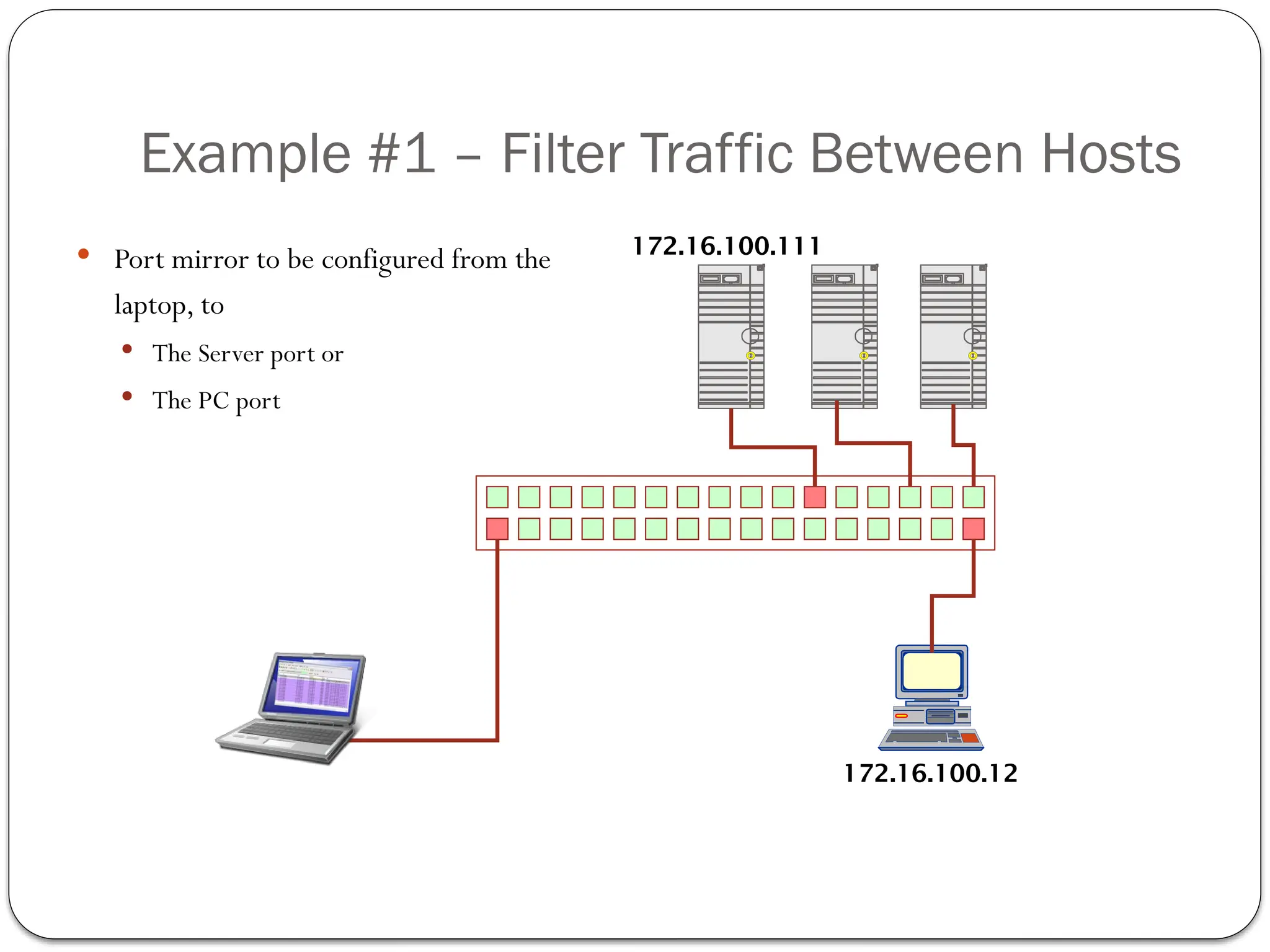 Example #1 – Filter Traffic Between Hosts
 Port mirror to be configured from the
laptop, to
 The Server port or
 The PC port
S
D
S
D
S
D
172.16.100.111
172.16.100.12
 