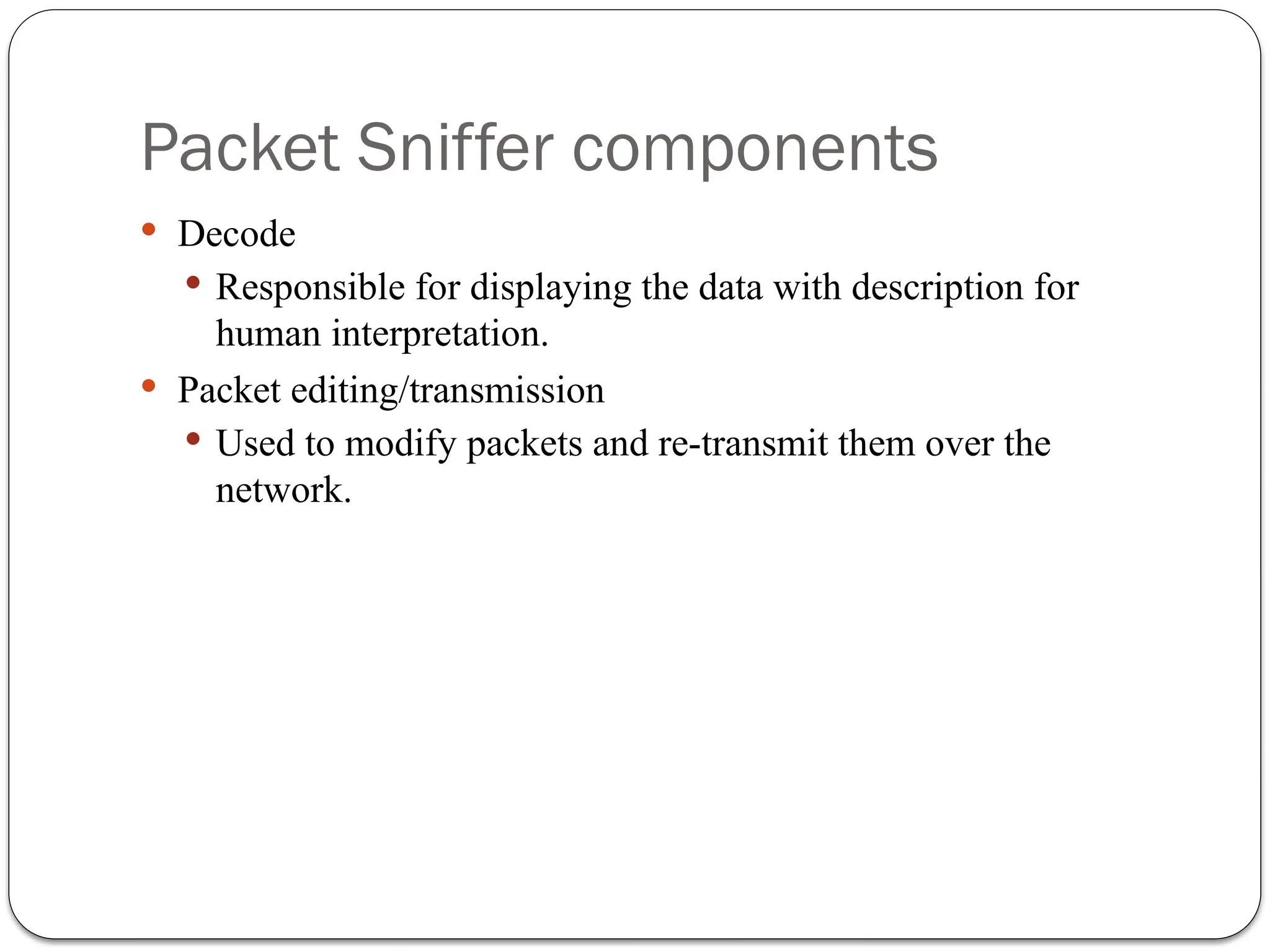 Packet Sniffer components
 Decode
 Responsible for displaying the data with description for
human interpretation.
 Packet editing/transmission
 Used to modify packets and re-transmit them over the
network.
 