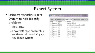 Expert System
• Using Wireshark’s Expert
System to help Identify
problems
– Clear filter
– Lower left hand corner click
on the red circle to bring up
the expert system
 