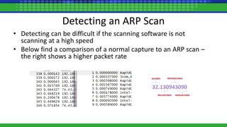 Detecting an ARP Scan
• Detecting can be difficult if the scanning software is not
scanning at a high speed
• Below find a comparison of a normal capture to an ARP scan –
the right shows a higher packet rate
 