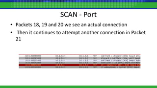 SCAN - Port
• Packets 18, 19 and 20 we see an actual connection
• Then it continues to attempt another connection in Packet
21
 