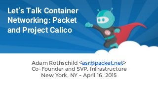 Let’s Talk Container
Networking: Packet
and Project Calico
Adam Rothschild <asr@packet.net>
Co-Founder and SVP, Infrastructure
New York, NY - April 16, 2015
 