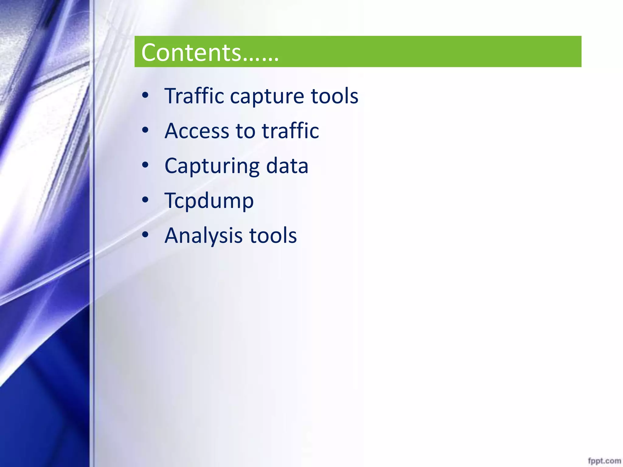 Contents……
• Traffic capture tools
• Access to traffic
• Capturing data
• Tcpdump
• Analysis tools
 