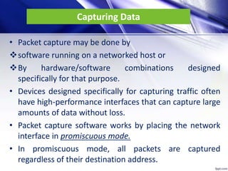 Capturing Data
• Packet capture may be done by
software running on a networked host or
By hardware/software combinations...