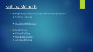 Sniffing Methods
 Sniffing method works in switched and non switched network.
 Switched Networks
 Non-Switched Networks
 Sniffing Methods
 IP Based Sniffing
 MAC Based Sniffing
 ARP Based Sniffing
5
 